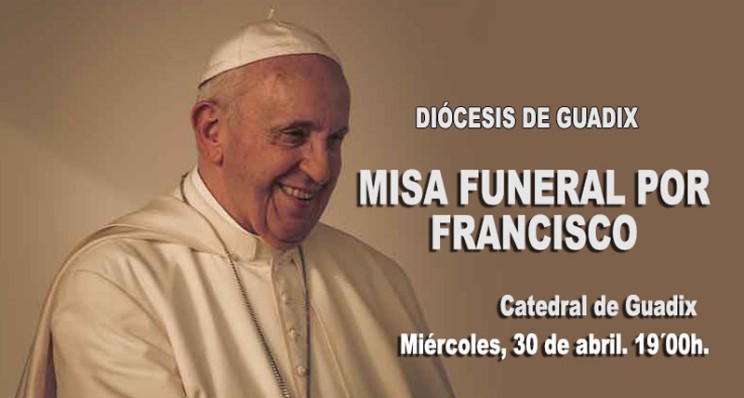 LA DIÓCESIS DE GUADIX CELEBRARÁ EL FUNERAL POR EL PAPA FRANCISCO EL MIÉRCOLES 30 DE ABRIL, A LAS 19:00h, EN LA CATEDRAL